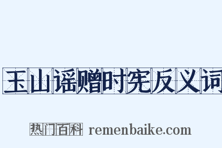 玉山谣赠时宪反义词是什么意思的图片